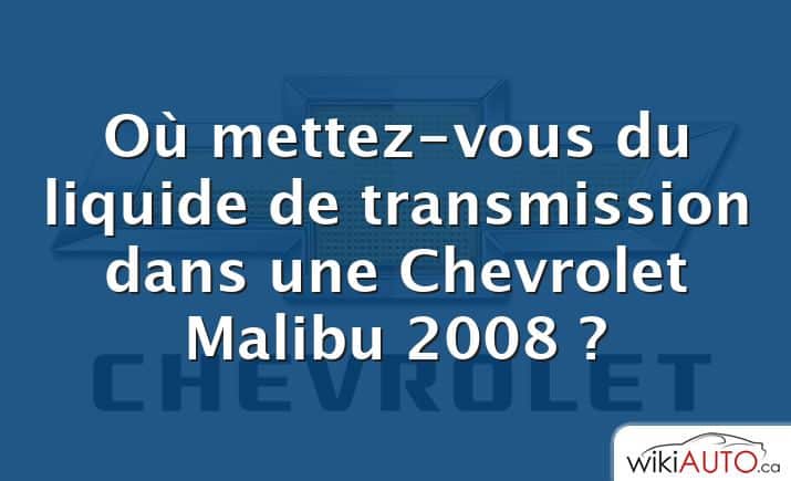 Où mettez-vous du liquide de transmission dans une Chevrolet Malibu 2008 ?